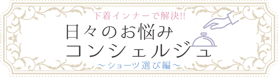 日々のお悩みコンシェルジュ ショーツ選び編